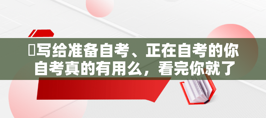写给准备自考、正在自考的你 自考真的有用么,看完你就了解自考用处了! 写给准备自考、正在自考的你 自考真的有用么,看完你就了解自考用处了!